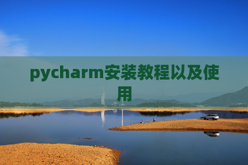 pycharm安装教程以及使用 pycharm安装教程以及使用